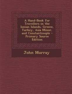 Couverture_A Hand-Book for Travellers in the Ionian Islands, Greece, Turkey, Asia Minor, and Constantinople - Primary Source Edition