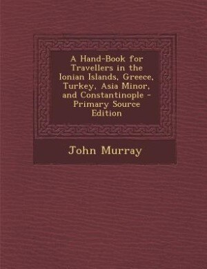 Couverture_A Hand-Book for Travellers in the Ionian Islands, Greece, Turkey, Asia Minor, and Constantinople - Primary Source Edition
