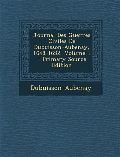 Journal Des Guerres Civiles De Dubuisson-Aubenay, 1648-1652, Volume 1 - Primary Source Edition