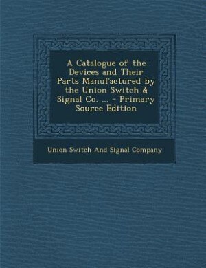 Couverture_A Catalogue of the Devices and Their Parts Manufactured by the Union Switch & Signal Co. ...