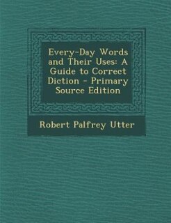 Every-Day Words and Their Uses: A Guide to Correct Diction
