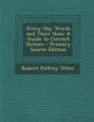 Every-Day Words and Their Uses: A Guide to Correct Diction