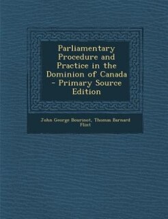 Front cover_Parliamentary Procedure and Practice in the Dominion of Canada - Primary Source Edition