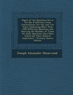 Digest of the Questions Set in the Bar & Solicitors Final Examinations for the Last Ten Years: Embracing More Than 1200 Different Questions and Showing the Number of Times the Same Questions Hav