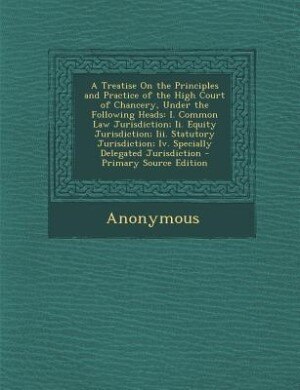 Front cover_A Treatise On the Principles and Practice of the High Court of Chancery, Under the Following Heads