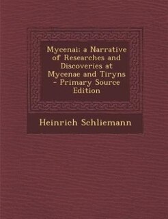 Front cover_Mycenai; a Narrative of Researches and Discoveries at Mycenae and Tiryns - Primary Source Edition