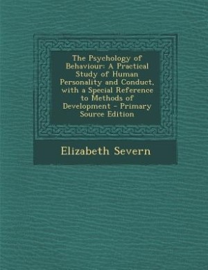 The Psychology of Behaviour: A Practical Study of Human Personality and Conduct, with a Special Reference to Methods of Developm