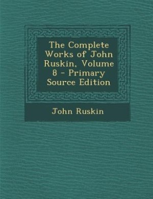 Front cover_The Complete Works of John Ruskin, Volume 8 - Primary Source Edition