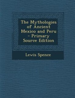 The Mythologies of Ancient Mexico and Peru - Primary Source Edition