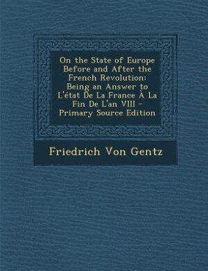 On the State of Europe Before and After the French Revolution: Being an Answer to L'état De La France À La Fin De L'an VIII