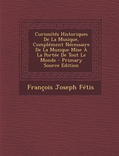 Front cover_Curiosités Historiques De La Musique, Complément Nécessaire De La Musique Mise À La Portée De Tout Le Monde - Primary Source Edition