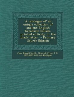 Couverture_A catalogue of an unique collection of ancient English broadside ballads, printed entirely in the black letter  - Primary Source Edition