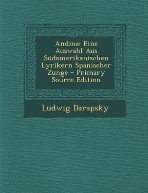 Andina: Eine Auswahl Aus Südamerikanischen Lyrikern Spanischer Zunge - Primary Source Edition