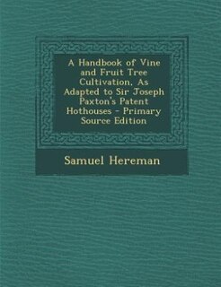 A Handbook of Vine and Fruit Tree Cultivation, As Adapted to Sir Joseph Paxton's Patent Hothouses