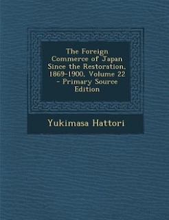 Front cover_The Foreign Commerce of Japan Since the Restoration, 1869-1900, Volume 22 - Primary Source Edition
