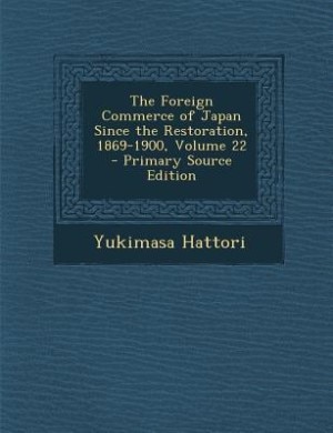 Front cover_The Foreign Commerce of Japan Since the Restoration, 1869-1900, Volume 22 - Primary Source Edition