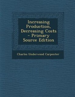 Couverture_Increasing Production, Decreasing Costs - Primary Source Edition