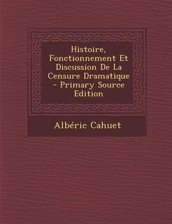 Front cover_Histoire, Fonctionnement Et Discussion De La Censure Dramatique - Primary Source Edition