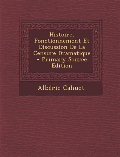 Front cover_Histoire, Fonctionnement Et Discussion De La Censure Dramatique - Primary Source Edition