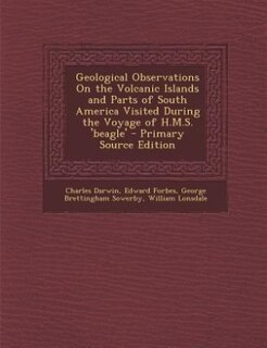 Geological Observations On the Volcanic Islands and Parts of South America Visited During the Voyage of H.M.S. 'beagle' - Primary Source Edition