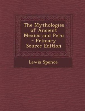 Couverture_The Mythologies of Ancient Mexico and Peru - Primary Source Edition