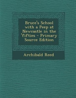 Front cover_Bruce's School with a Peep at Newcastle in the 'fifties - Primary Source Edition