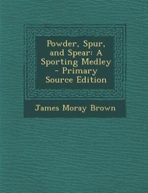 Powder, Spur, and Spear: A Sporting Medley - Primary Source Edition