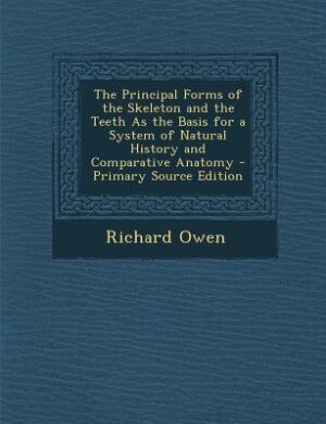 Front cover_The Principal Forms of the Skeleton and the Teeth As the Basis for a System of Natural History and Comparative Anatomy - Primary Source Edition