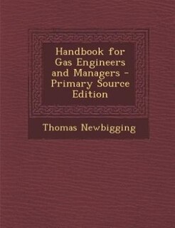 Handbook for Gas Engineers and Managers - Primary Source Edition