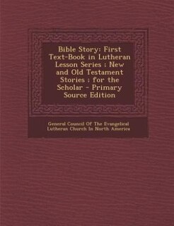 Bible Story: First Text-Book in Lutheran Lesson Series ; New and Old Testament Stories ; for the Scholar - Prima