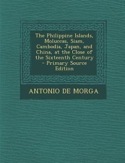 Front cover_The Philippine Islands, Moluccas, Siam, Cambodia, Japan, and China, at the Close of the Sixteenth Century - Primary Source Edition