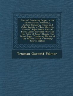 Cost of Producing Sugar in the United States, Germany, Austria-Hungary, Russia and Cuba: Quality of Raw Material; Price of Sugar Beets; Cost of Farm Labor; European War and the Price of Su
