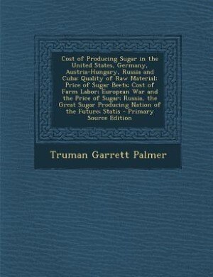 Cost of Producing Sugar in the United States, Germany, Austria-Hungary, Russia and Cuba: Quality of Raw Material; Price of Sugar Beets; Cost of Farm Labor; European War and the Price of Su