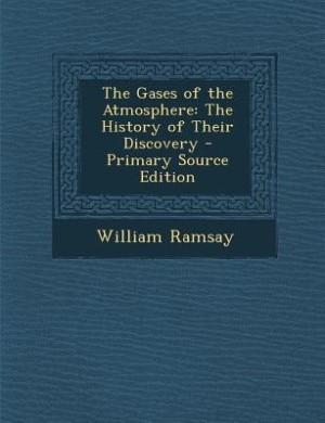 The Gases of the Atmosphere: The History of Their Discovery - Primary Source Edition