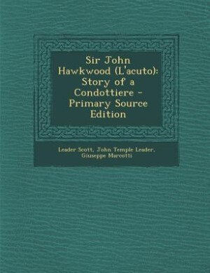 Sir John Hawkwood (L'acuto): Story of a Condottiere - Primary Source Edition