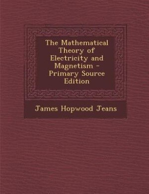 The Mathematical Theory of Electricity and Magnetism - Primary Source Edition