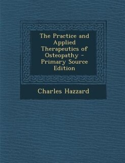 The Practice and Applied Therapeutics of Osteopathy - Primary Source Edition