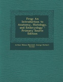 Frog: An Introduction to Anatomy, Histology, and Embryology - Primary Source Edition