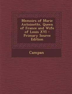 Front cover_Memoirs of Marie Antoinette, Queen of France and Wife of Louis XVI - Primary Source Edition