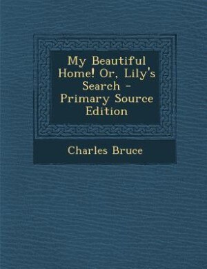 Front cover_My Beautiful Home! Or, Lily's Search - Primary Source Edition