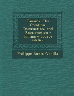 Panama: The Creation, Destruction, and Resurrection - Primary Source Edition