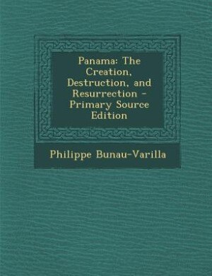 Panama: The Creation, Destruction, and Resurrection - Primary Source Edition