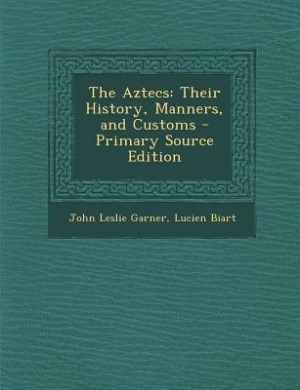 The Aztecs: Their History, Manners, and Customs - Primary Source Edition