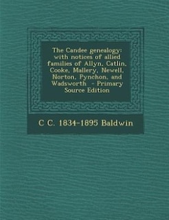 The Candee genealogy: with notices of allied families of Allyn, Catlin, Cooke, Mallery, Newell, Norton, Pynchon, and Wads