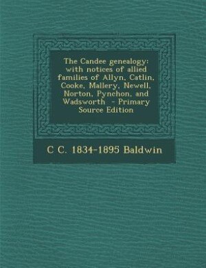 The Candee genealogy: with notices of allied families of Allyn, Catlin, Cooke, Mallery, Newell, Norton, Pynchon, and Wads