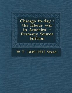 Chicago to-day: the labour war in America  - Primary Source Edition