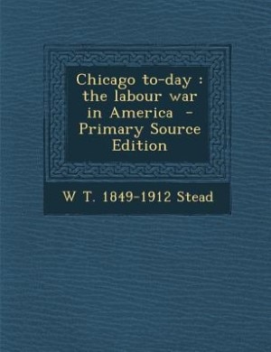 Chicago to-day: the labour war in America  - Primary Source Edition