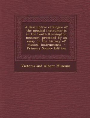 Front cover_A descriptive catalogue of the musical instruments in the South Kensington museum, preceded by an essay on the history of musical instruments  - Primary Source Edition