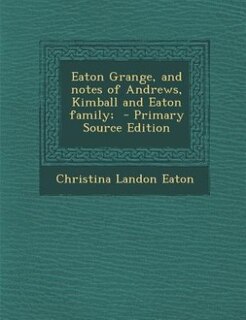 Front cover_Eaton Grange, and notes of Andrews, Kimball and Eaton family;  - Primary Source Edition