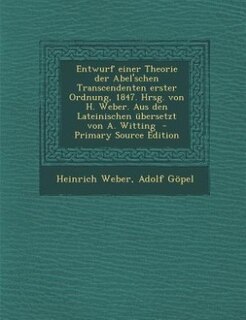 Entwurf einer Theorie der Abel'schen Transcendenten erster Ordnung, 1847. Hrsg. von H. Weber. Aus den Lateinischen übersetzt von A. Witting  - Primary Source Edition